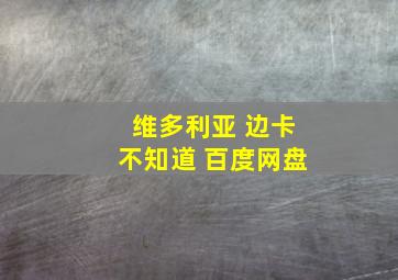 维多利亚 边卡不知道 百度网盘